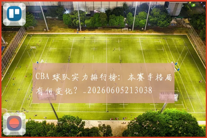 CBA 球队实力排行榜：本赛季格局有何变化？_20260605213038