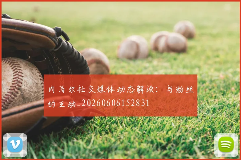 内马尔社交媒体动态解读：与粉丝的互动_20260606152831