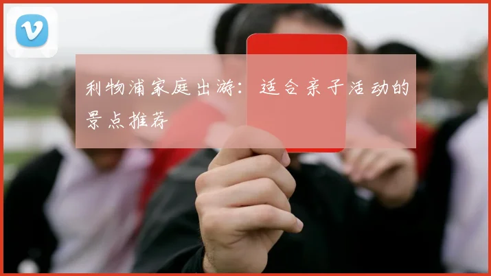 利物浦家庭出游：适合亲子活动的景点推荐