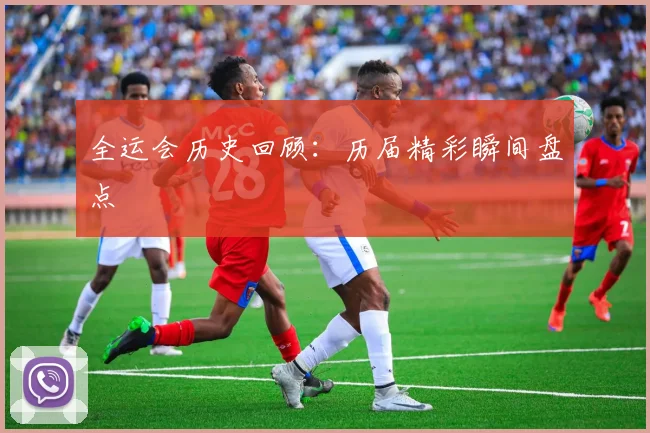 全运会历史回顾：历届精彩瞬间盘点