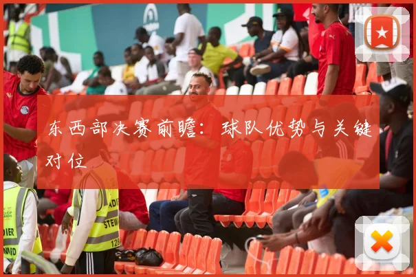 东西部决赛前瞻:球队优势与关键对位