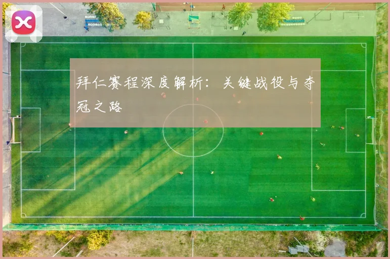拜仁赛程深度解析：关键战役与夺冠之路