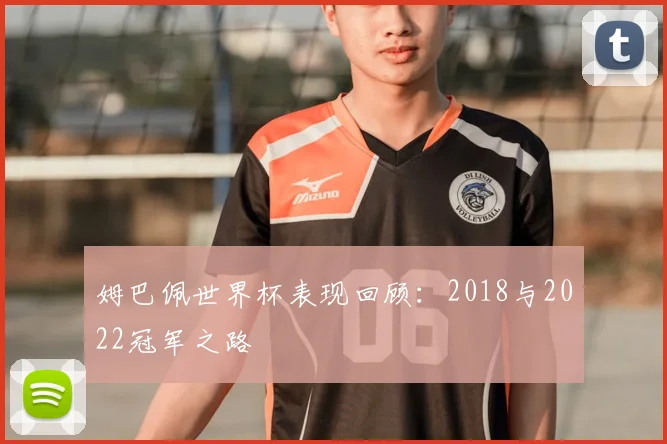 姆巴佩世界杯表现回顾：2018与2022冠军之路