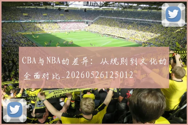 CBA与NBA的差异：从规则到文化的全面对比_20260526125012