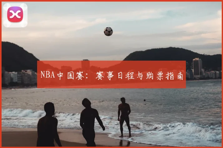 NBA中国赛:赛事日程与购票指南