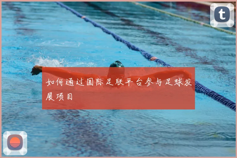 如何通过国际足联平台参与足球发展项目