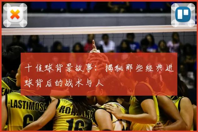 十佳球背景故事：揭秘那些经典进球背后的战术与人