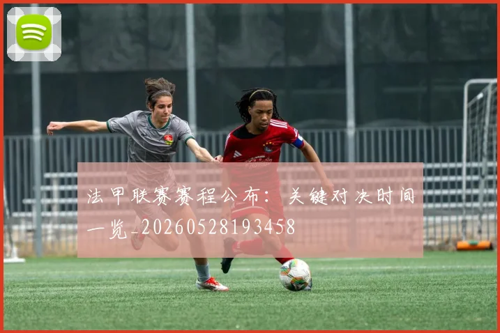 法甲联赛赛程公布:关键对决时间一览_20260528193458
