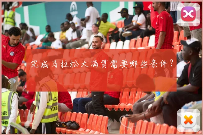 完成马拉松大满贯需要哪些条件？