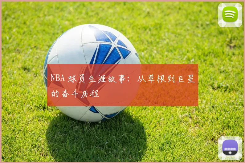 NBA 球员生涯故事:从草根到巨星的奋斗历程