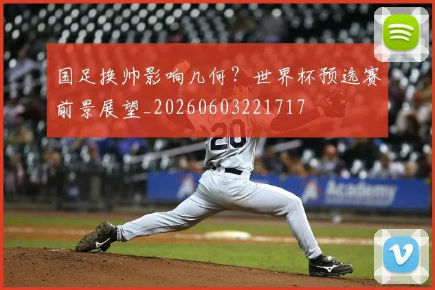 国足换帅影响几何?世界杯预选赛前景展望_20260603221717