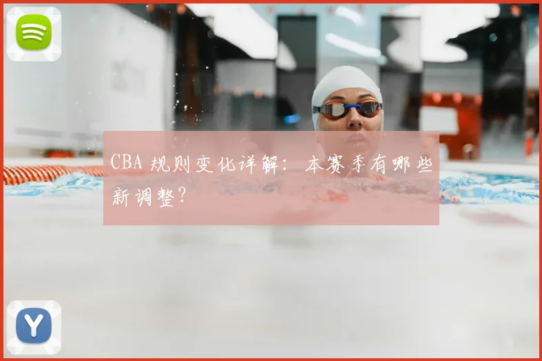 CBA 规则变化详解：本赛季有哪些新调整？