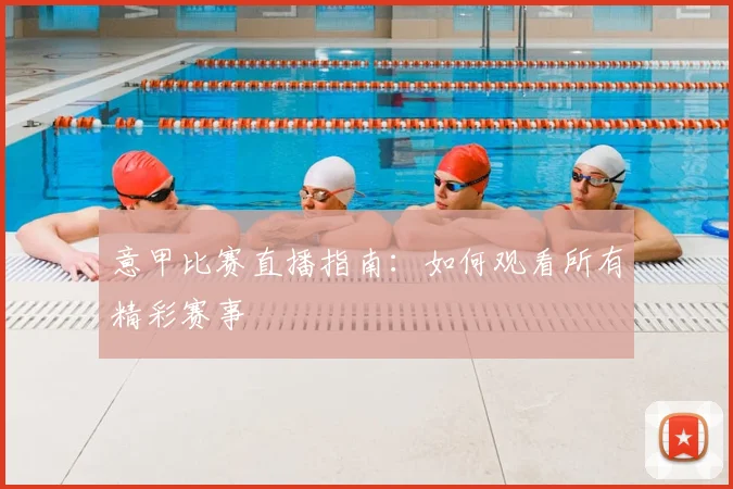 意甲比赛直播指南：如何观看所有精彩赛事