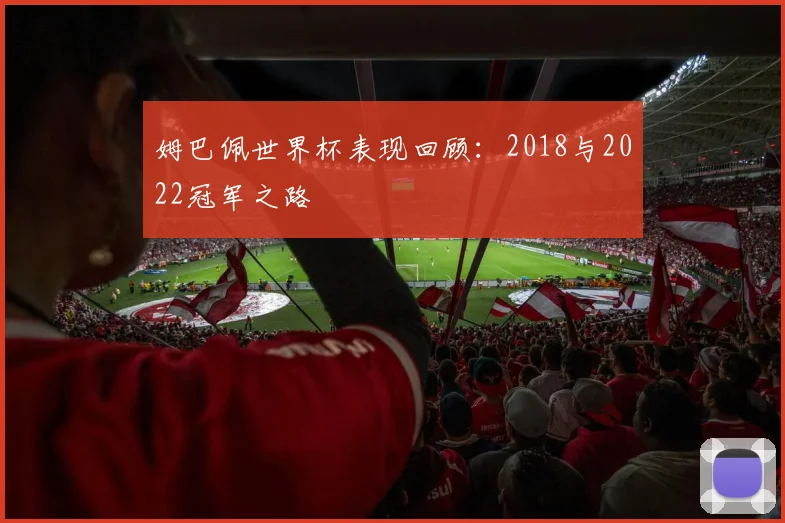 姆巴佩世界杯表现回顾：2018与2022冠军之路