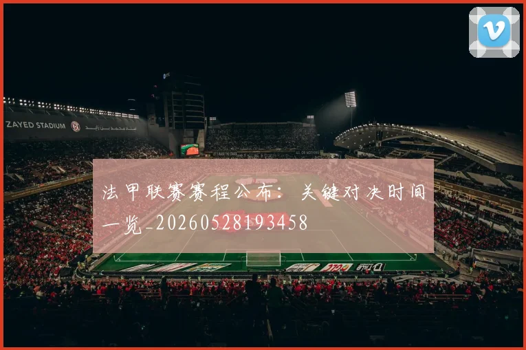 法甲联赛赛程公布：关键对决时间一览_20260528193458