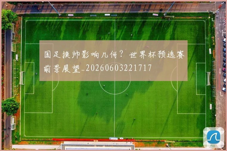 国足换帅影响几何?世界杯预选赛前景展望_20260603221717