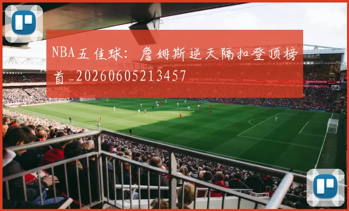 NBA五佳球：詹姆斯逆天隔扣登顶榜首_20260605213457