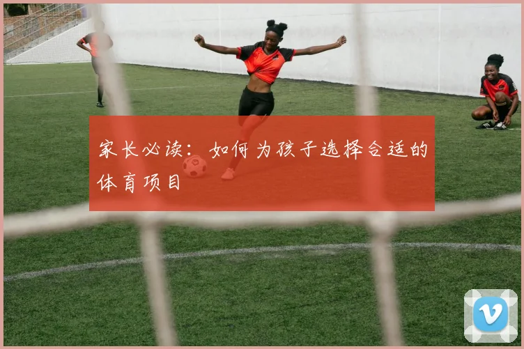 家长必读：如何为孩子选择合适的体育项目