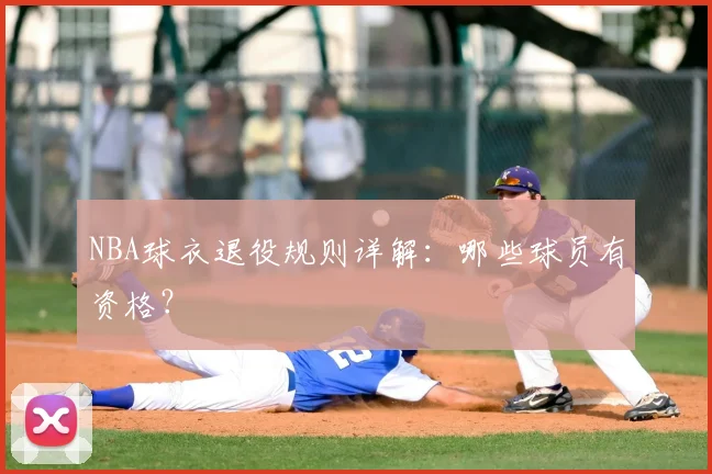 NBA球衣退役规则详解：哪些球员有资格？