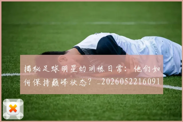 揭秘足球明星的训练日常：他们如何保持巅峰状态？_20260522160913