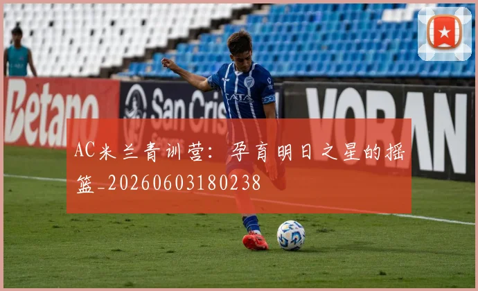 AC米兰青训营：孕育明日之星的摇篮_20260603180238