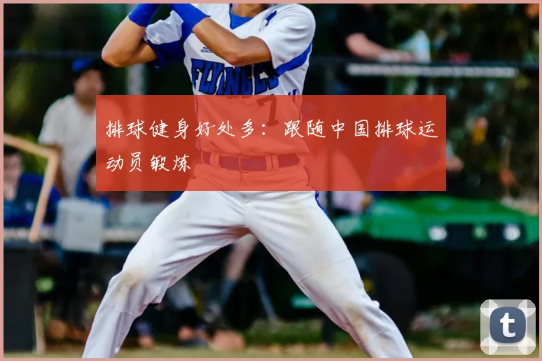 排球健身好处多：跟随中国排球运动员锻炼