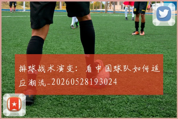 排球战术演变:看中国球队如何适应潮流_20260528193024