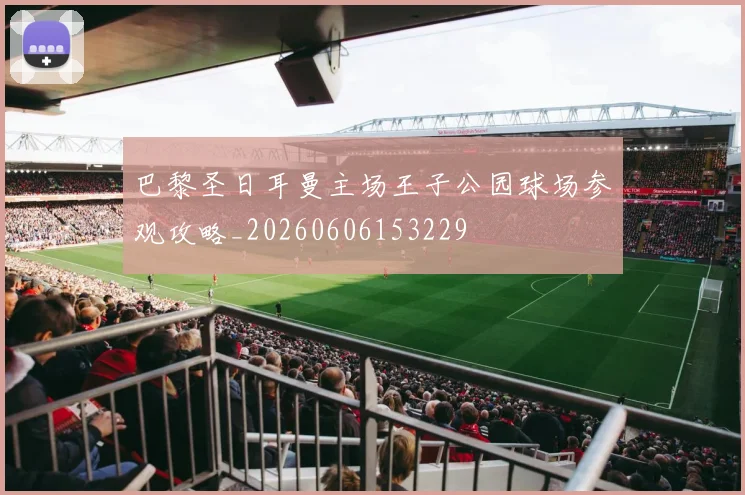 巴黎圣日耳曼主场王子公园球场参观攻略_20260606153229