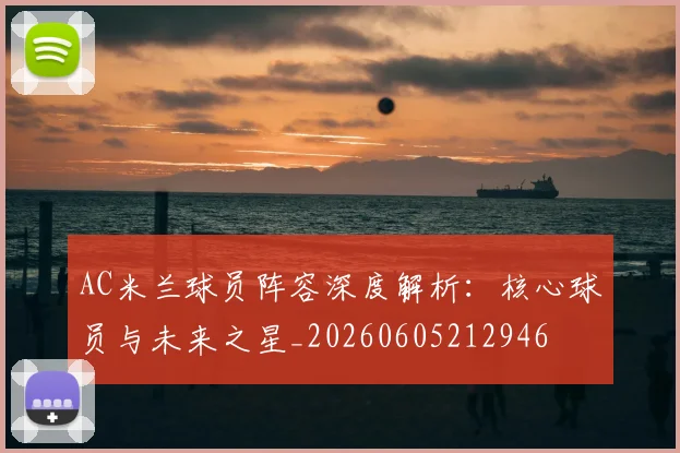 AC米兰球员阵容深度解析：核心球员与未来之星_20260605212946