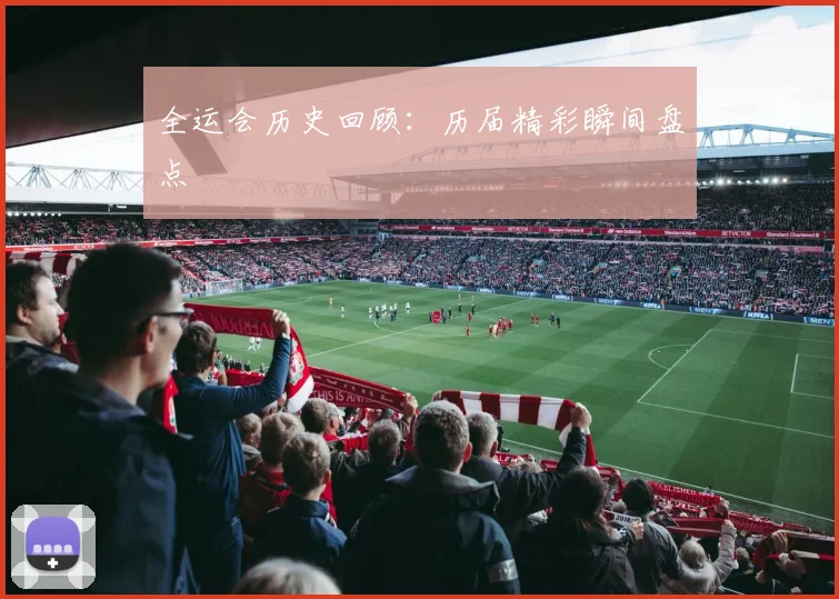 全运会历史回顾：历届精彩瞬间盘点