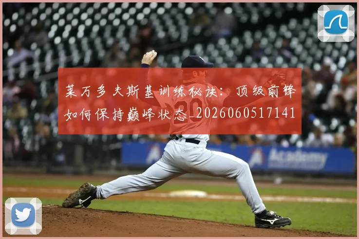 莱万多夫斯基训练秘诀：顶级前锋如何保持巅峰状态_20260605171413