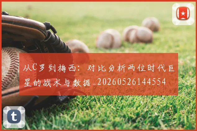 从C罗到梅西:对比分析两位时代巨星的战术与数据_20260526144554