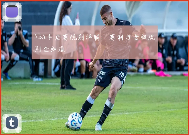 NBA季后赛规则详解：赛制与晋级规则全知道