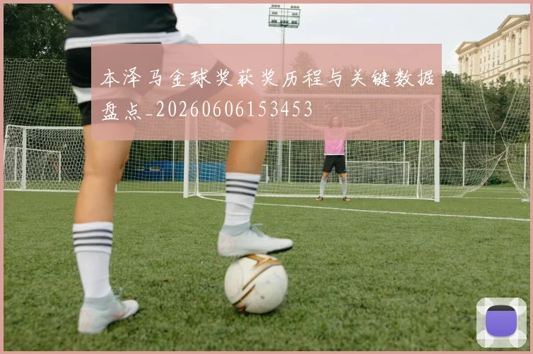 本泽马金球奖获奖历程与关键数据盘点_20260606153453
