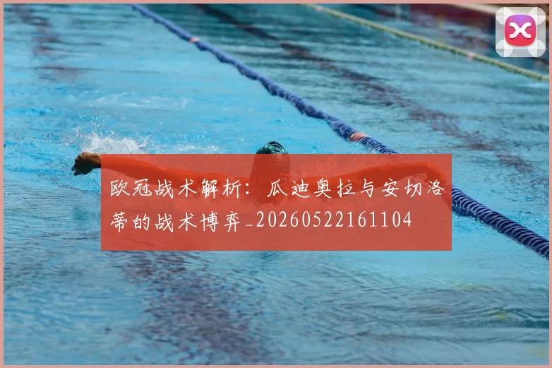 欧冠战术解析：瓜迪奥拉与安切洛蒂的战术博弈_20260522161104